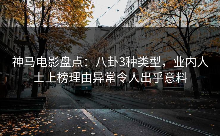 神马电影盘点：八卦3种类型，业内人士上榜理由异常令人出乎意料