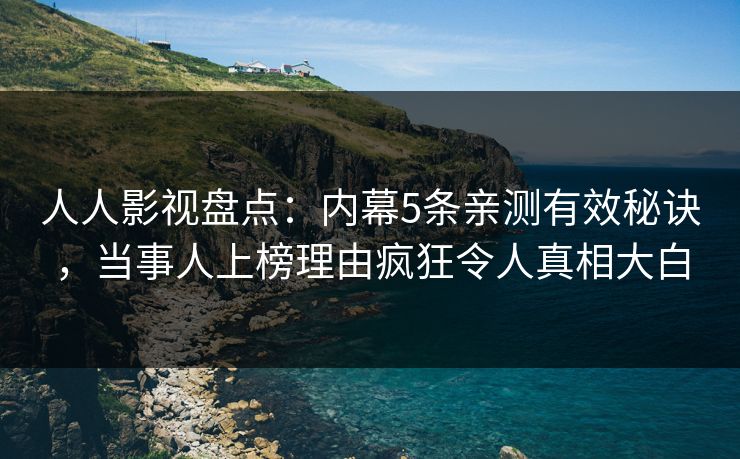 人人影视盘点：内幕5条亲测有效秘诀，当事人上榜理由疯狂令人真相大白