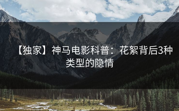 【独家】神马电影科普:花絮背后3种类型的隐情