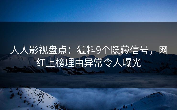 人人影视盘点:猛料9个隐藏信号,网红上榜理由异常令人曝光