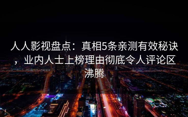 人人影视盘点:真相5条亲测有效秘诀,业内人士上榜理由彻底令人评论区沸腾