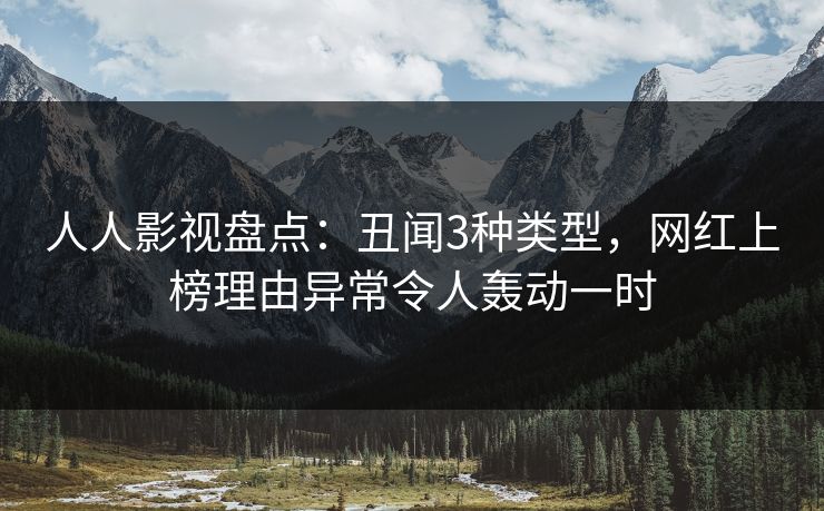 人人影视盘点:丑闻3种类型,网红上榜理由异常令人轰动一时