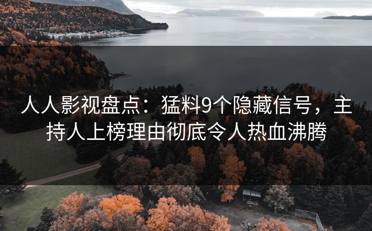 人人影视盘点：猛料9个隐藏信号，主持人上榜理由彻底令人热血沸腾