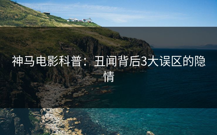 神马电影科普:丑闻背后3大误区的隐情