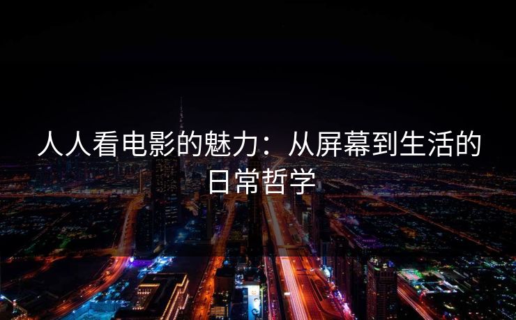 人人看电影的魅力：从屏幕到生活的日常哲学