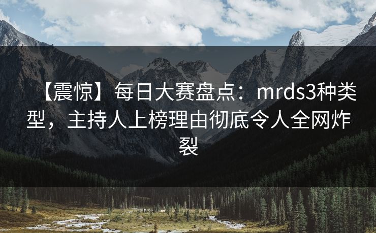 【震惊】每日大赛盘点：mrds3种类型，主持人上榜理由彻底令人全网炸裂
